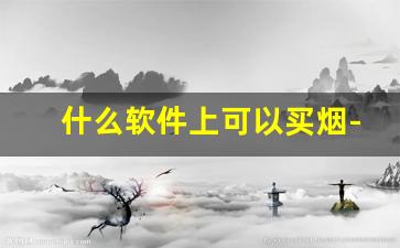 什么软件上可以买烟-用什么软件能买到烟