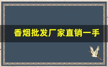 香烟批发厂家直销一手货源全网最低价-各种香烟供货价