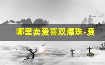 哪里卖爱喜双爆珠-爱喜爆珠现在能买到吗