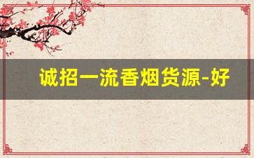 诚招一流香烟货源-好香烟好酒有地方收吗
