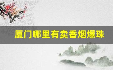 厦门哪里有卖香烟爆珠的-厦门卖的最好的香烟