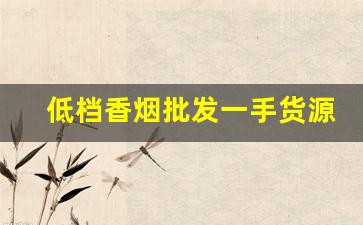 低档香烟批发一手货源-低档烟哪里批发
