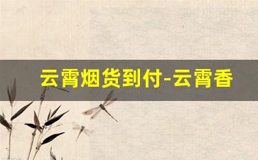 云霄烟货到付-云霄香烟客服电话