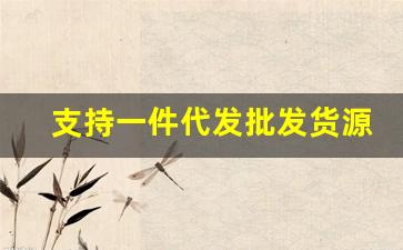 支持一件代发批发货源网站-一件代发的源头货源网