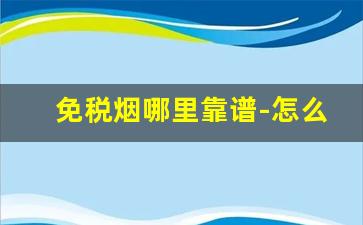 免税烟哪里靠谱-怎么能买到免税烟呢