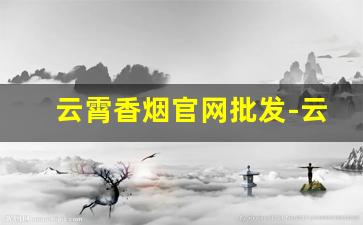 云霄香烟官网批发-云霄香烟报价单