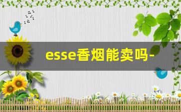 esse香烟能卖吗-esse香烟哪个国家生产的