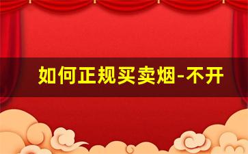 如何正规买卖烟-不开店自己怎么能买到批发的烟