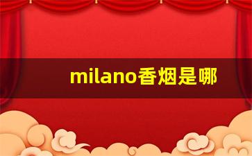 milano香烟是哪里产的-milano烟什么地方生产