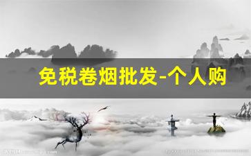 免税卷烟批发-个人购买卷烟限制