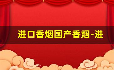 进口香烟国产香烟-进口香烟大全及价格