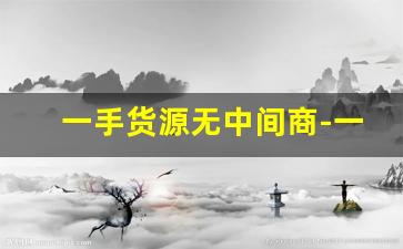 一手货源无中间商-一手货源无中间商赚差价