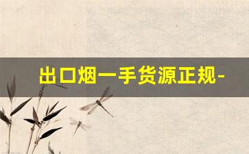 出口烟一手货源正规-进口烟哪里批发最便宜