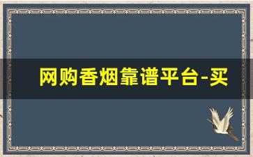 网购香烟靠谱平台-买正品香烟到什么店