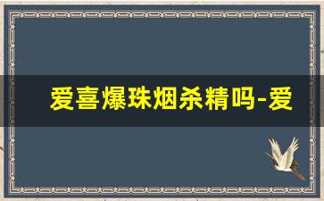 爱喜爆珠烟杀精吗-爱喜爆珠为啥不生产了