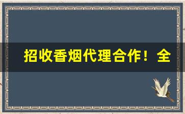 招收香烟代理合作！全年供货-长期合作收购香烟