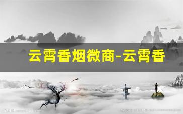 云霄香烟微商-云霄香烟发家