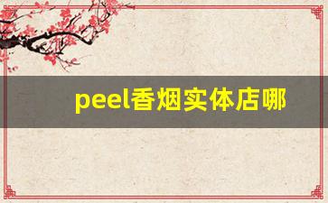 peel香烟实体店哪里卖-peel香烟在哪个城市有卖的