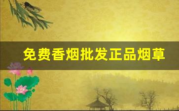 免费香烟批发正品烟草一手货源-香烟烟草公司批发便宜多少