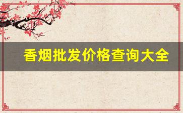 香烟批发价格查询大全-香烟零售价格对照表实时