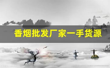 香烟批发厂家一手货源诚招代理-烟售卖厂家直销