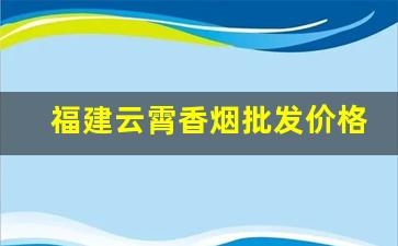 福建云霄香烟批发价格一览表【官网】-福建云霄香烟现在有没有