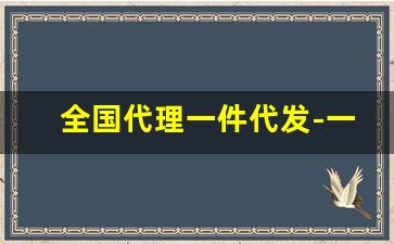 全国代理一件代发-一件代发全国包邮代理