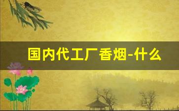 国内代工厂香烟-什么是代工香烟