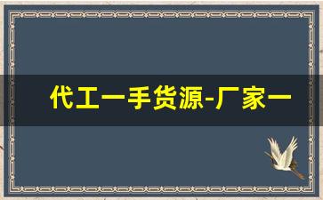 代工一手货源-厂家一手订单代工