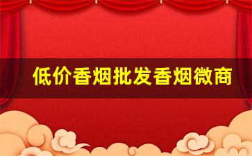 低价香烟批发香烟微商一手货源