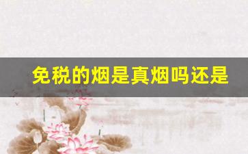 免税的烟是真烟吗还是假烟-免税烟和正规烟的区别