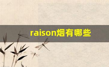 raison烟有哪些口味-raison香烟为什么吸不出