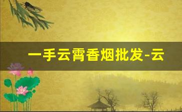 一手云霄香烟批发-云霄香烟市场还有嘛