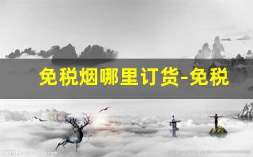 免税烟哪里订货-免税烟怎么正规售卖