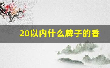 20以内什么牌子的香烟好抽-二十左右的香烟最好抽的是哪个