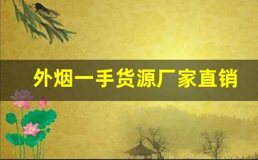 外烟一手货源厂家直销-全国一手烟厂家直销