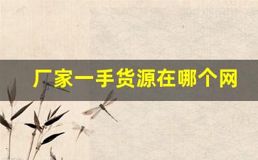 厂家一手货源在哪个网站-网上哪里找一手货源厂家