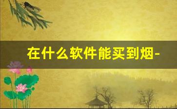 在什么软件能买到烟-哪个软件上有烟买