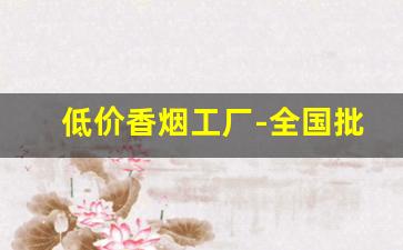 低价香烟工厂-全国批发烟
