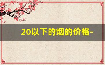 20以下的烟的价格-烟价格表和图片查询50以下