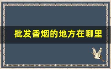 批发香烟的地方在哪里-香烟到哪里能批发到