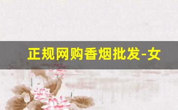 正规网购香烟批发-女士香烟超市容易买到的