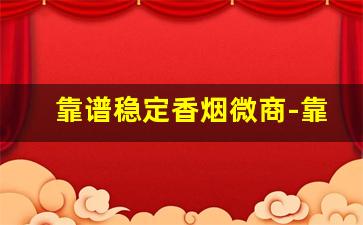 靠谱稳定香烟微商-靠谱烟代卖