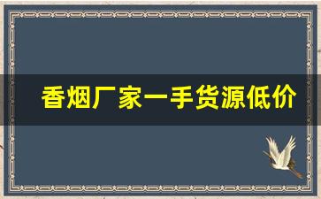 香烟厂家一手货源低价批发-靠谱的香烟批发