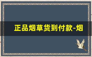 正品烟草货到付款-烟草正品查询防伪官网