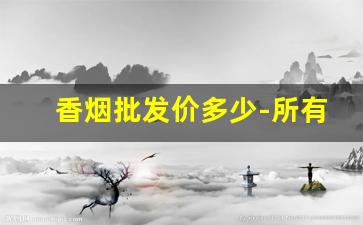 香烟批发价多少-所有帝豪烟最新价格表