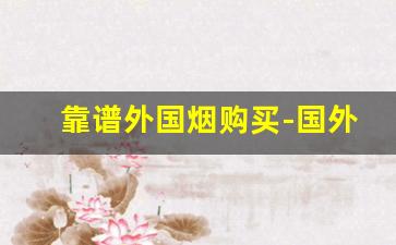 靠谱外国烟购买-国外烟推荐价格
