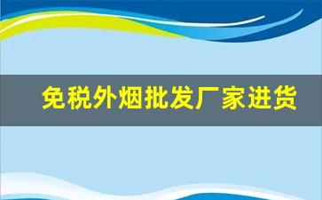 免税外烟批发厂家进货-正规进口烟批发