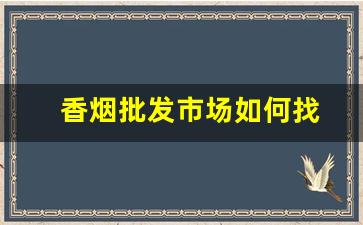 香烟批发市场如何找