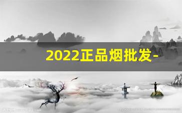 2022正品烟批发-2025年订货烟